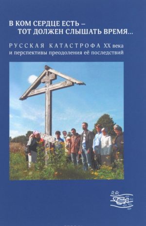 В ком сердце есть - тот должен слышать время.... Русская катастрофа XX века и перспективы преодоления её последствий Выпуск 2