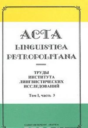 Acta linguistica petropolitana. Trudy Instituta lingvisticheskikh issledovanij. Tom 1. Chast 3