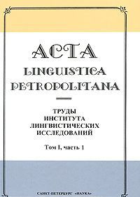 Acta linguistica petropolitana. Trudy Instituta lingvisticheskikh issledovanij. Tom 1. Chast 1