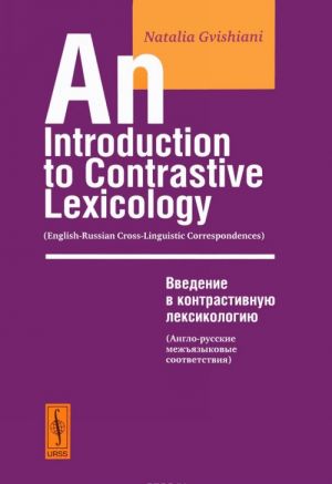 An Introduction to Contrastive Lexicology: English-Russian Cross-Linguistic Correspondeces / Vvedenie v kontrativnuju leksikologiju. Anglo-russkie mezhjazykovye sootvetstvija. Uchebnoe posobie