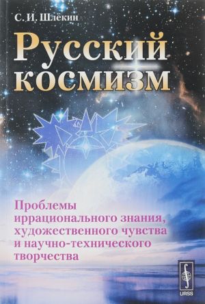 Russkij kosmizm. Problemy irratsionalnogo znanija, khudozhestvennogo chuvstva i nauchno-tekhnicheskogo tvorchestva