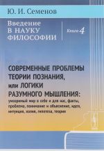 Введение в науку философии. Книга 4. Современные проблемы теории познания, или Логики разумного мышления. Умозримый мир в себе и для нас, факты, проблема, понимание и объяснение, идея, интуиция, холия, гипотеза, теория