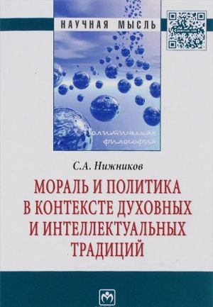 Мораль и политика в контексте духовных и интеллектуальных традиций: Моногр./С.А.Нижников-М.: НИЦ ИНФРА