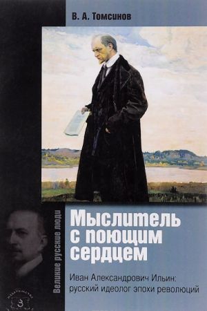 Myslitel s pojuschim serdtsem. Ivan Aleksandrovich Ilin. Russkij ideolog epokhi revoljutsij