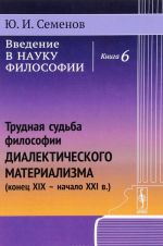 Vvedenie v nauku filosofii. Kniga 6. Trudnaja sudba filosofii dialekticheskogo materializma (konets XIX - nachalo XXI v.)