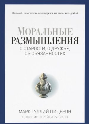 Moralnye razmyshlenija o starosti, o druzhbe, ob objazannostjakh. Gotovomu perejti Rubikon