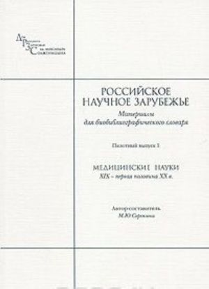 Rossijskoe nauchnoe zarubezhe. Materialy dlja biobibliograficheskogo slovarja. Vypusk 1. Meditsinskie nauki. XIX - pervaja polovina XX v.