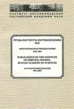 Труды Института Востоковедения РАН. Аннотированная библиография. 1992-2002 / Publications of the Institute of Oriental Studies, Russian Academy of Sciences: Annotated Bibliography: 1992-2002