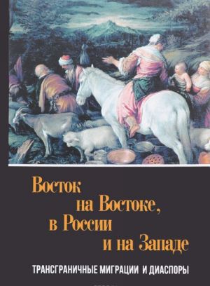 Восток на Востоке, в России и на Западе. Трансграничные миграции и диаспоры