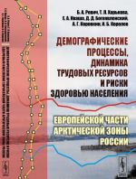 ДЕМОГРАФИЧЕСКИЕ ПРОЦЕССЫ, динамика трудовых ресурсов и риски здоровью населения Европейской части АРКТИЧЕСКОЙ ЗОНЫ России