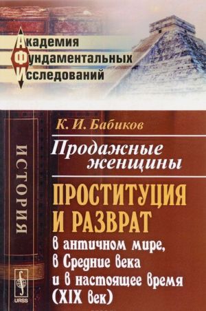 Prodazhnye zhenschiny. Prostitutsija i razvrat v antichnom mire, v Srednie veka i v nastojaschee vremja (XIX vek)