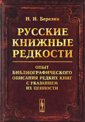 Russkie knizhnye redkosti. Opyt bibliograficheskogo opisanija redkikh knig s ukazaniem ikh tsennosti