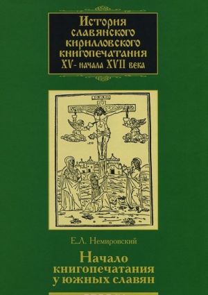 Istorija slavjanskogo kirillovskogo knigopechatanija XV - nachala XVII veka. Kniga 2. Nachalo knigopechatanija u juzhnykh slavjan