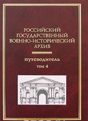 Российский государственный военно-исторический архив. Путеводитель. В 4 томах. Том 4