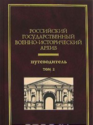 Российский государственный военно-исторический архив. Путеводитель. В 4 томах. Том 2