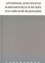 Arkhivnye dokumenty v bibliotekakh i muzejakh Rossijskoj Federatsii. Spravochnik