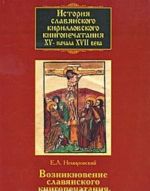 Istorija slavjanskogo kirillovskogo knigopechatanija XV- nachala XVII veka. Kniga 1. Vozniknovenie slavjanskogo knigopechatanija