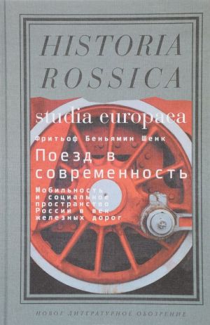 Poezd v sovremennost. Mobilnost i sotsialnoe prostranstvo Rossii v vek zheleznykh dorog