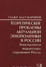 Teoreticheskie problemy aktualnoj etnopolitiki v Rossii. Etnosotsiologija modernizatsii sovremennoj Rossii