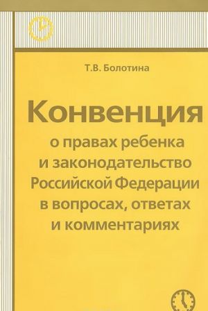 Konventsija o pravakh rebenka i zakonodatelstvo Rossijskoj Federatsii v voprosakh, otvetakh i kommentarijakh