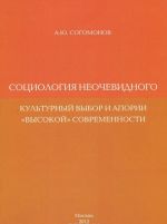 Sotsiologija neochevidnogo. Kulturnyj vybor i aporii "vysokoj" sovremennosti