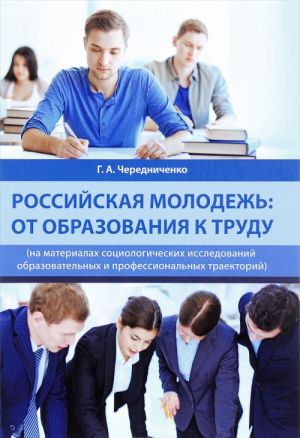 Rossijskaja molodezh. Ot obrazovanija k trudu (na materialakh sotsiologicheskikh issledovanij obrazovatelnykh i professionalnykh traektorij)