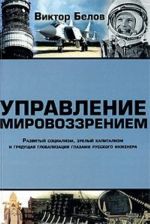 Upravlenie mirovozzreniem. Razvityj sotsializm, zrelyj kapitalizm i grjaduschaja globalizatsija glazami russkogo inzhenera