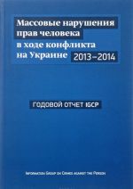 Massovye narushenija prav cheloveka v khode konflikta na Ukraine, 2013-2014 gg. Godovoj otchet IGCP