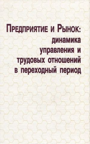 Predprijatie i rynok. Dinamika upravlenija i trudovykh otnoshenij v perekhodnyj period