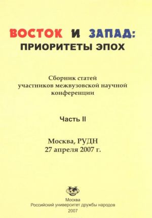 Vostok i Zapad. Prioritety epokh. Sbornik statej uchastnikov mezhvuzovskoj nauchnoj konferentsii. Chast 2