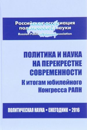 Politika i nauka na perekrestke sovremennosti. K itogam jubilejnogo Kongressa RAPN. Ezhegodnik 2016