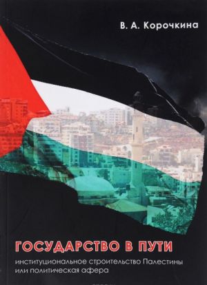 Gosudarstvo v puti. Institutsionalnoe stroitelstvo Palestiny ili politicheskaja afera