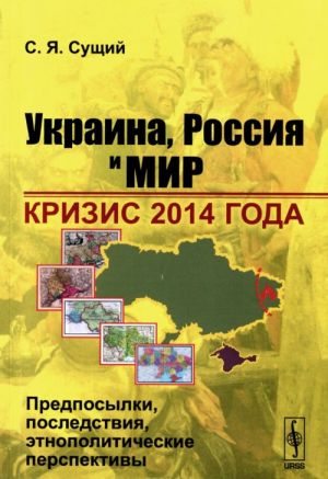 Ukraina, Rossija i mir. Krizis 2014 goda. Predposylki, posledstvija, etnopoliticheskie perspektivy