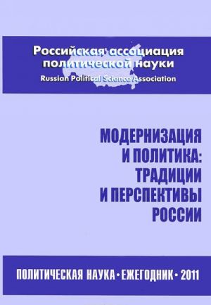 Modernizatsija i politika. Traditsii i perspektivy Rossii. Politicheskaja nauka. Ezhegodnik 2011