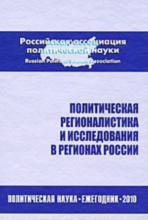 Politicheskaja regionalistika i issledovanija v regionakh Rossii. Politicheskaja nauka. Ezhegodnik 2010