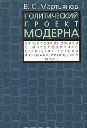 Politicheskij proekt moderna. Ot miroekonomiki k miropolitike. Strategija Rossii v globalizirujuschem mire