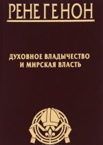 Rene Genon. Dukhovnoe vladychestvo i mirskaja vlast. Zhan Ursen. Rene Genon. K ponimaniju odnogo slozhnogo cheloveka