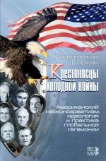 Krestonostsy kholodnoj vojny. Amerikanskij neokonservatizm. Ideologija i praktika globalnoj gegemonii