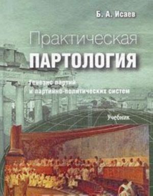 Prakticheskaja partologija. Genezis partij i partijno-politicheskikh sistem