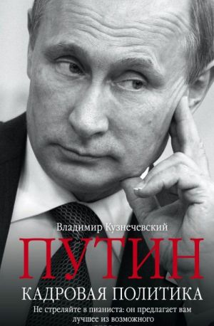 Putin. Kadrovaja politika. Ne streljajte v pianista. On predlagaet vam luchshee iz vozmozhnogo