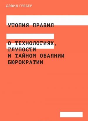 Utopija pravil. O tekhnologijakh, gluposti i tajnom obajanii bjurokratii