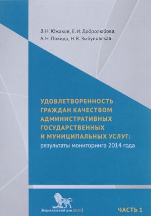 Udovletvorennost grazhdan kachestvom administrativnykh gosudarstvennykh i munitsipalnykh uslug. Rezultaty monitoringa 2014 goda. V 2 chastjakh. Chast 1