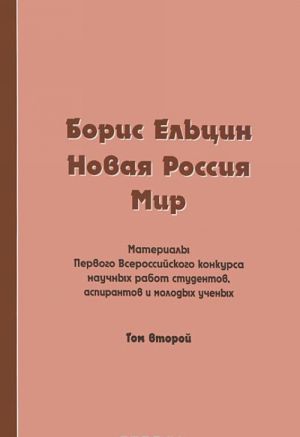 Boris Eltsin. Novaja Rossija. Mir. Materialy 1 Vserossijskogo konkursa nauchnykh rabot studentov, aspirantov i molodykh uchenykh. Tom 2