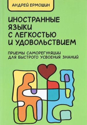 Inostrannye jazyki s legkostju i udovolstviem. Priemy samoreguljatsii dlja bystrogo usvoenija znanij