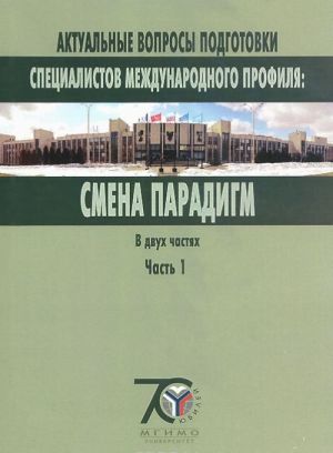 Aktualnye voprosy podgotovki spetsialistov mezhdunarodnogo profilja. Smena paradigm. V 2 chastjakh. Chast 1
