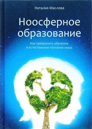 Noosfernoe obrazovanie. Kak prevratit obuchenie v estestvennoe poznanie mira. Posobie dlja uchitelja