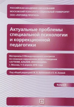 Актуальные проблемы специальной психологии и коррекционной педагогики. Материалы II международного конгресса по сложным нарушениям речи и поведения. Выпуск 3