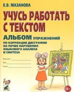 Учусь работать с текстом. Альбом упражнений по коррекции дисграфии на почве нарушения языкового анализа и синтеза