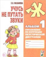 Учусь не путать звуки. Альбом 1. Упражнения по коррекции акустической дисграфии