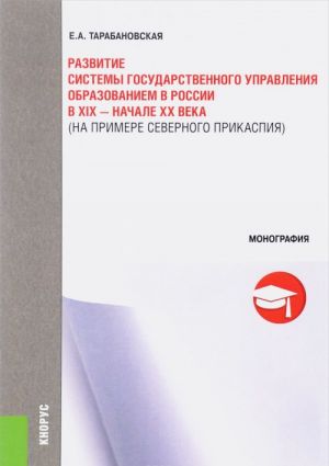 Развитие системы государственного управления образованием в России в XIX - начале XX века (на примере Северного Прикаспия)